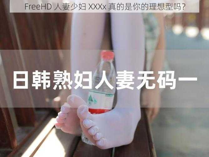 FreeHD 人妻少妇 XXXx 真的是你的理想型吗？