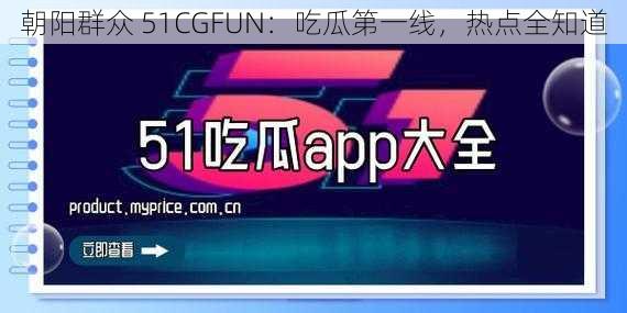 朝阳群众 51CGFUN：吃瓜第一线，热点全知道