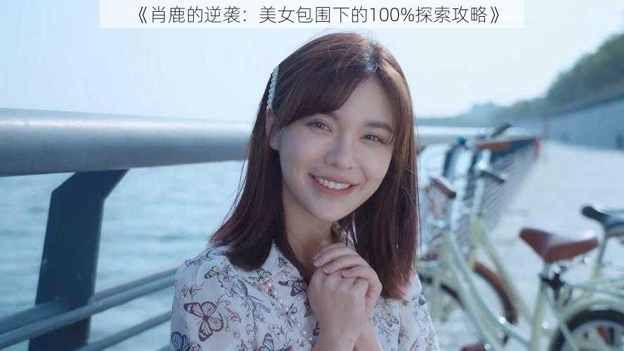 《肖鹿的逆袭：美女包围下的100%探索攻略》