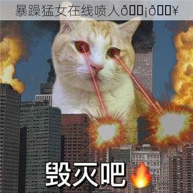 暴躁猛女在线喷人😡💥