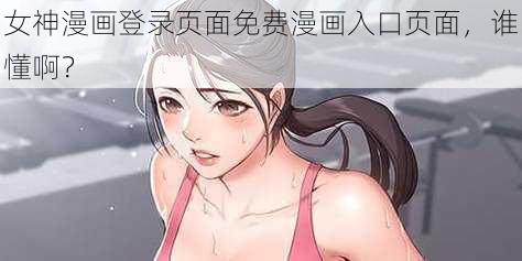 女神漫画登录页面免费漫画入口页面，谁懂啊？