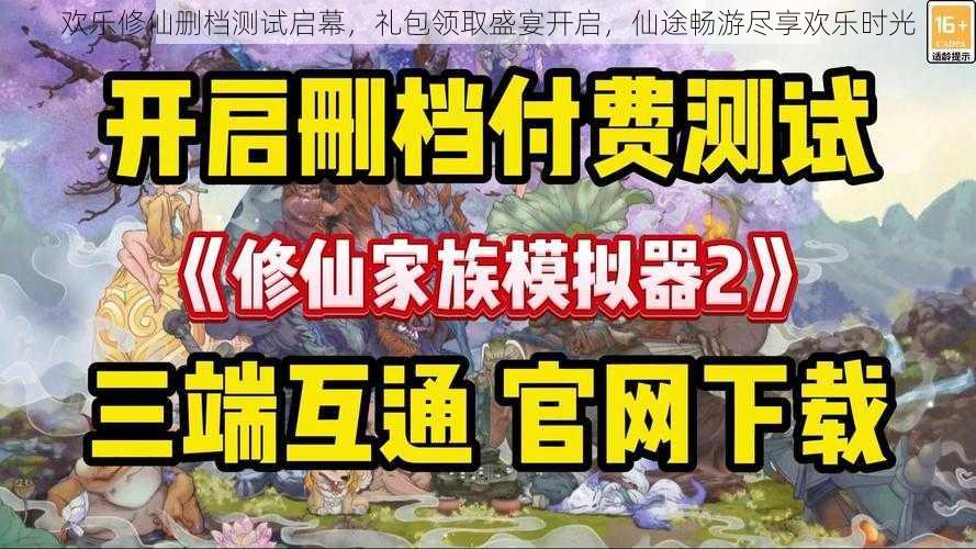 欢乐修仙删档测试启幕，礼包领取盛宴开启，仙途畅游尽享欢乐时光