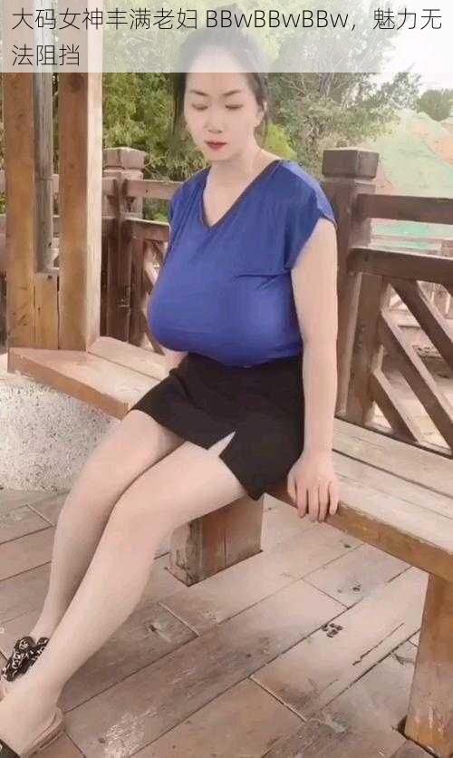 大码女神丰满老妇 BBwBBwBBw，魅力无法阻挡