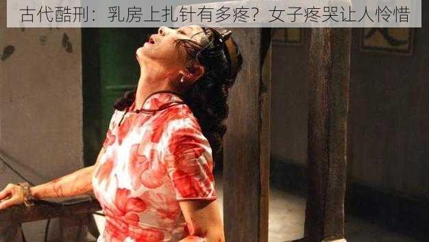 古代酷刑：乳房上扎针有多疼？女子疼哭让人怜惜