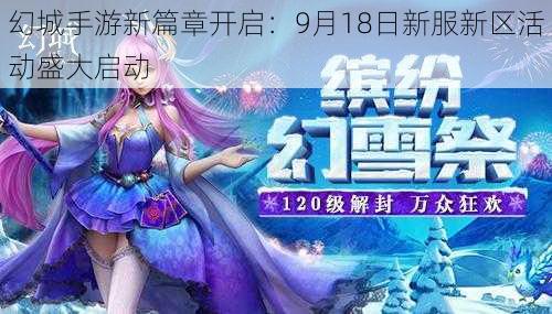 幻城手游新篇章开启：9月18日新服新区活动盛大启动