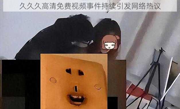 久久久高清免费视频事件持续引发网络热议