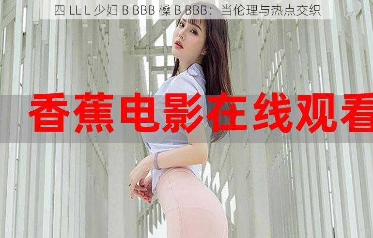 四 LL L 少妇 B BBB 槡 B BBB：当伦理与热点交织