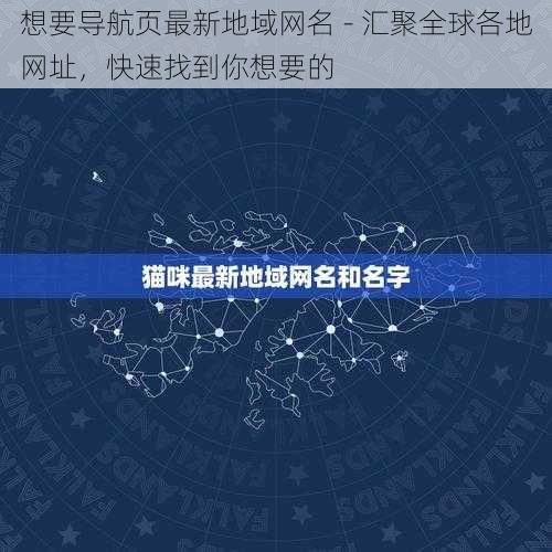 想要导航页最新地域网名 - 汇聚全球各地网址，快速找到你想要的