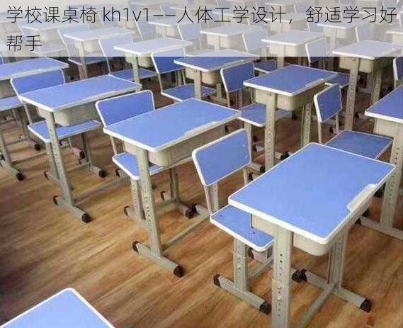 学校课桌椅 kh1v1——人体工学设计，舒适学习好帮手