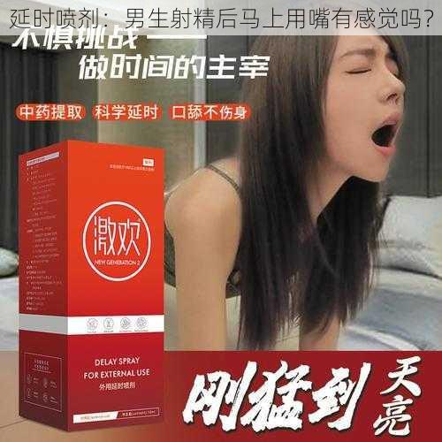 延时喷剂：男生射精后马上用嘴有感觉吗？