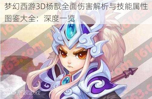 梦幻西游3D杨戬全面伤害解析与技能属性图鉴大全：深度一览