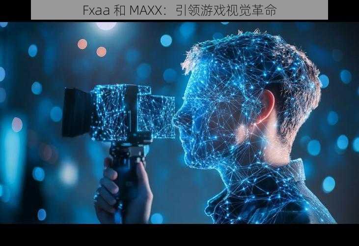 Fxaa 和 MAXX：引领游戏视觉革命