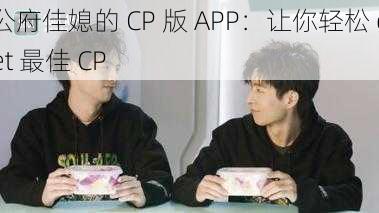 公府佳媳的 CP 版 APP：让你轻松 get 最佳 CP