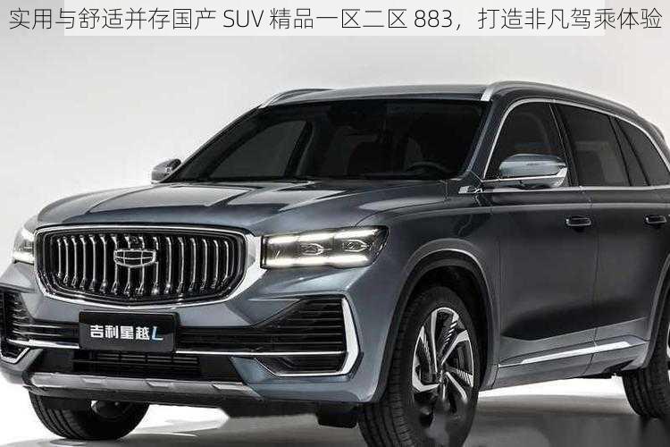 实用与舒适并存国产 SUV 精品一区二区 883，打造非凡驾乘体验