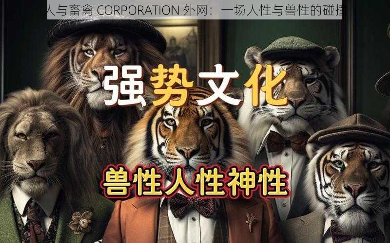 人与畜禽 CORPORATION 外网：一场人性与兽性的碰撞