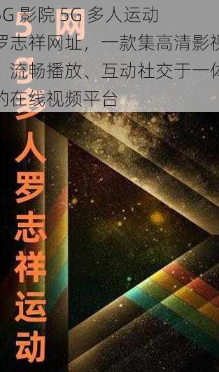 5G 影院 5G 多人运动罗志祥网址，一款集高清影视、流畅播放、互动社交于一体的在线视频平台