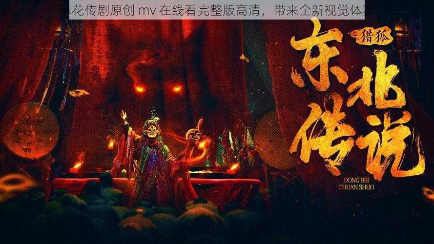 麻花传剧原创 mv 在线看完整版高清，带来全新视觉体验