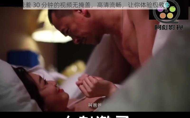 羞羞羞 30 分钟的视频无掩盖，高清流畅，让你体验极致快感