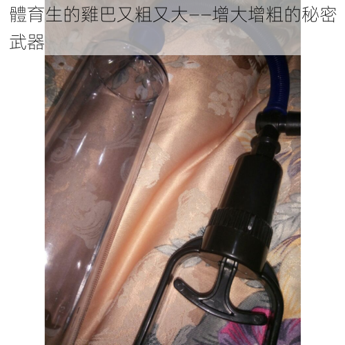 體育生的雞巴又粗又大——增大增粗的秘密武器