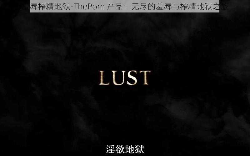 羞辱榨精地狱-ThePorn 产品：无尽的羞辱与榨精地狱之旅