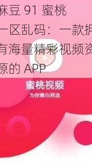 麻豆 91 蜜桃一区乱码：一款拥有海量精彩视频资源的 APP