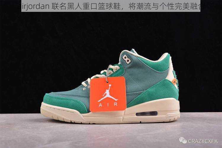 airjordan 联名黑人重口篮球鞋，将潮流与个性完美融合