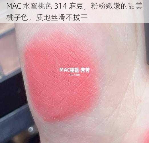 MAC 水蜜桃色 314 麻豆，粉粉嫩嫩的甜美桃子色，质地丝滑不拔干