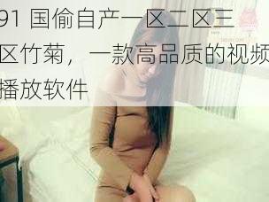 91 国偷自产一区二区三区竹菊，一款高品质的视频播放软件