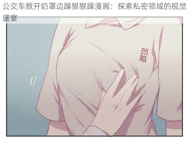 公交车掀开奶罩边躁狠狠躁漫画：探索私密领域的视觉盛宴