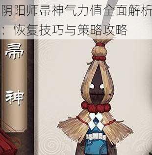 阴阳师帚神气力值全面解析：恢复技巧与策略攻略