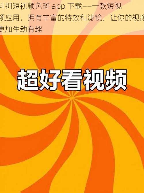 抖抈短视频色斑 app 下载——一款短视频应用，拥有丰富的特效和滤镜，让你的视频更加生动有趣