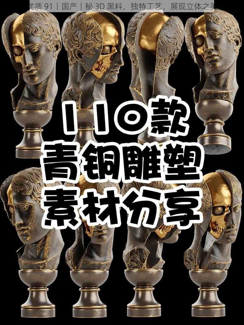 优质 91丨国产丨秘 3D 黑料，独特工艺，展现立体之美