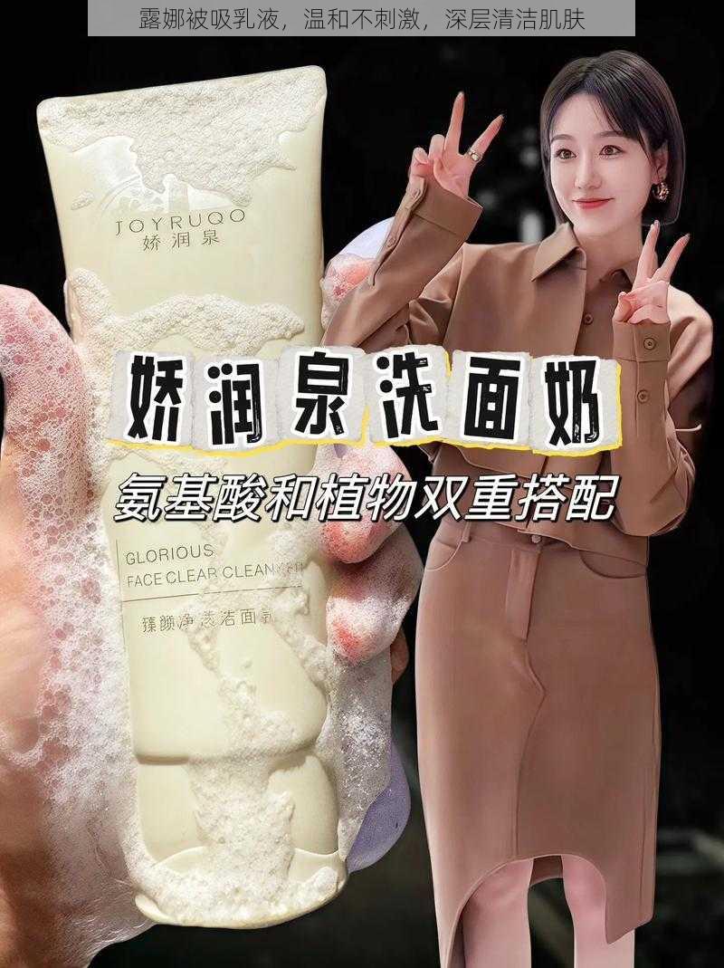 露娜被吸乳液，温和不刺激，深层清洁肌肤