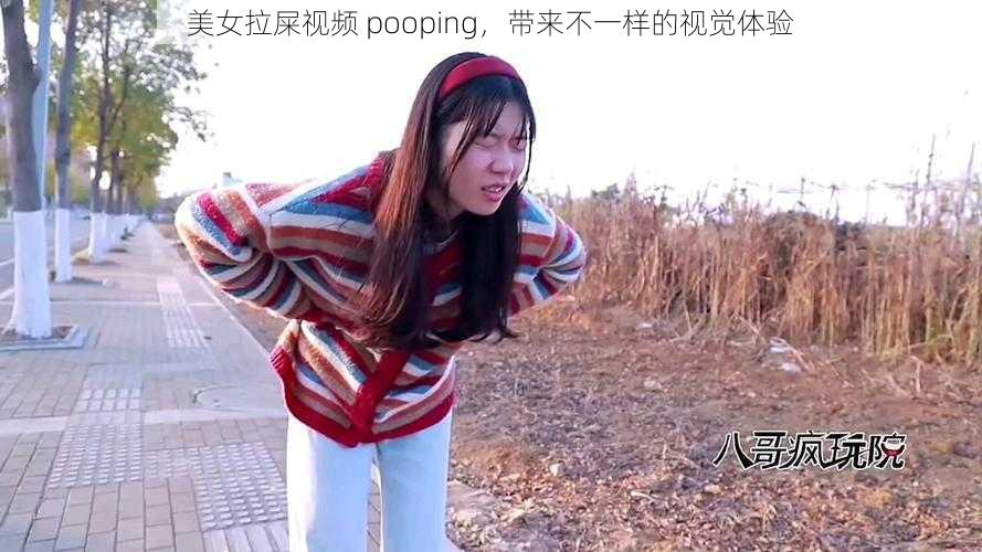 美女拉屎视频 pooping，带来不一样的视觉体验