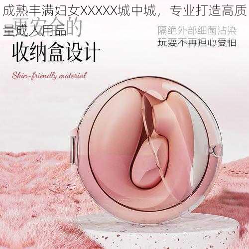 成熟丰满妇女XXXXX城中城，专业打造高质量成人用品