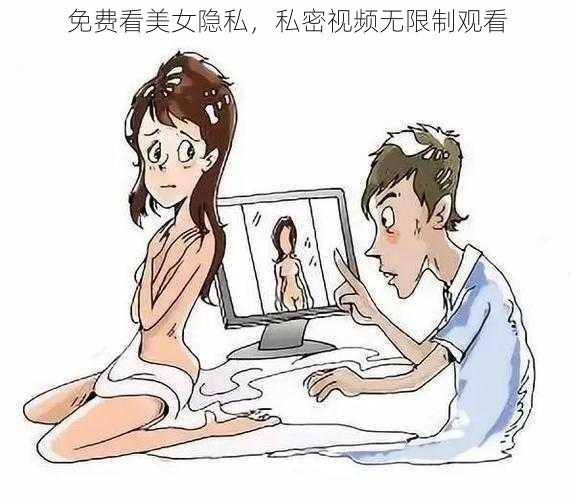 免费看美女隐私，私密视频无限制观看