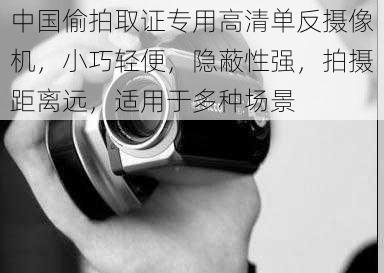 中国偷拍取证专用高清单反摄像机，小巧轻便，隐蔽性强，拍摄距离远，适用于多种场景