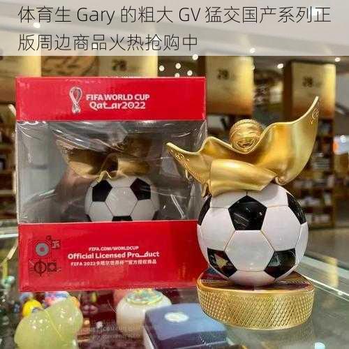 体育生 Gary 的粗大 GV 猛交国产系列正版周边商品火热抢购中