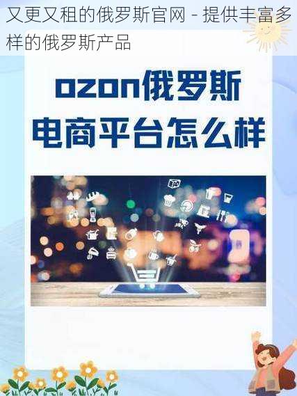 又更又租的俄罗斯官网 - 提供丰富多样的俄罗斯产品