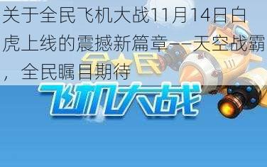 关于全民飞机大战11月14日白虎上线的震撼新篇章——天空战霸，全民瞩目期待