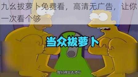 九幺拔萝卜免费看，高清无广告，让你一次看个够