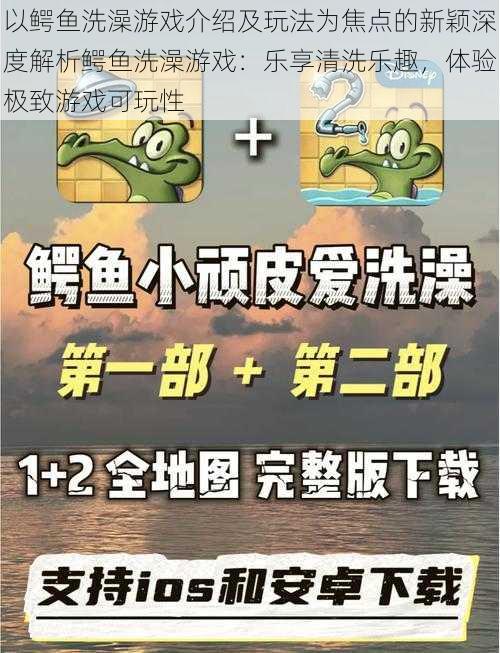 以鳄鱼洗澡游戏介绍及玩法为焦点的新颖深度解析鳄鱼洗澡游戏：乐享清洗乐趣，体验极致游戏可玩性