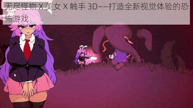 无尽怪物 X 美女 X 触手 3D——打造全新视觉体验的恐怖游戏