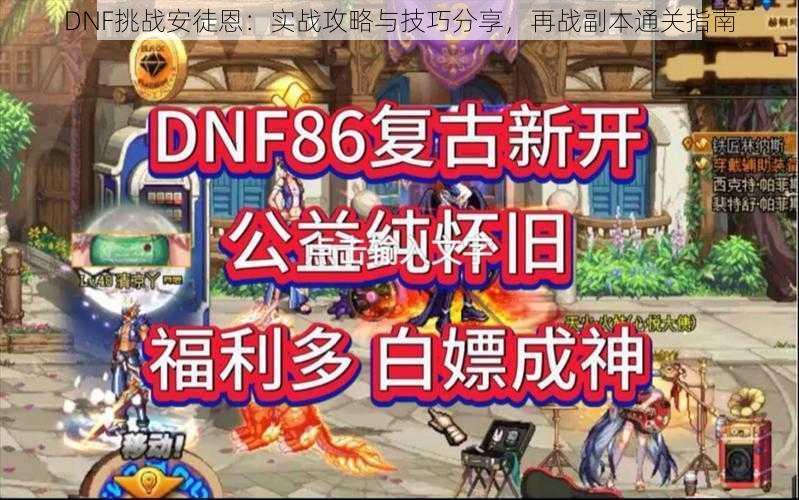 DNF挑战安徒恩：实战攻略与技巧分享，再战副本通关指南