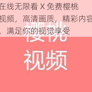 在线无限看 X 免费樱桃视频，高清画质，精彩内容，满足你的视觉享受