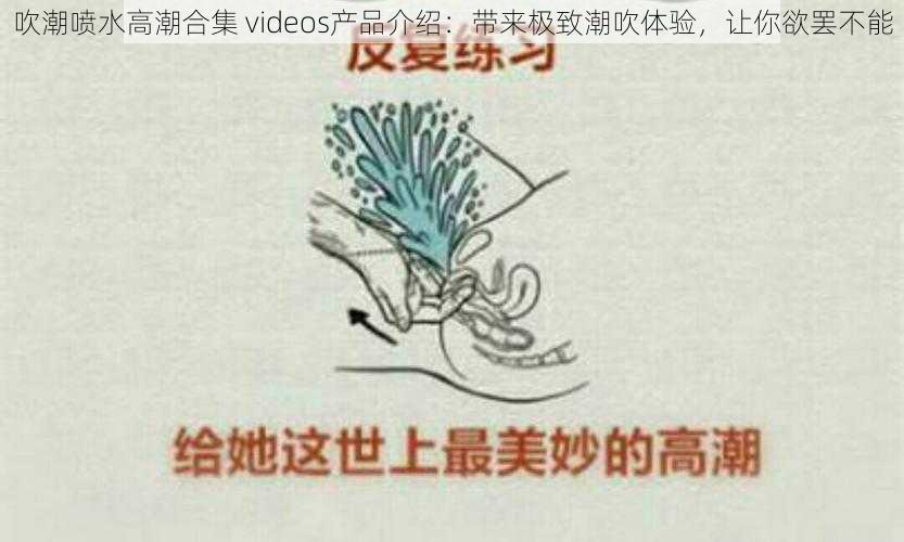 吹潮喷水高潮合集 videos产品介绍：带来极致潮吹体验，让你欲罢不能