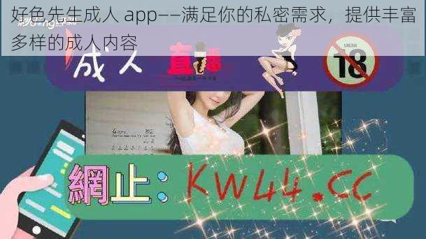 好色先生成人 app——满足你的私密需求，提供丰富多样的成人内容