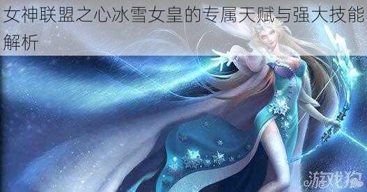 女神联盟之心冰雪女皇的专属天赋与强大技能解析