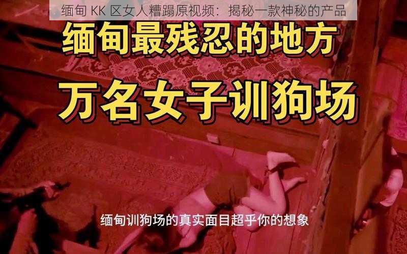 缅甸 KK 区女人糟蹋原视频：揭秘一款神秘的产品