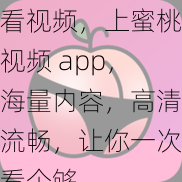 看视频，上蜜桃视频 app，海量内容，高清流畅，让你一次看个够